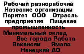 Рабочий-разнорабочий › Название организации ­ Паритет, ООО › Отрасль предприятия ­ Пищевая промышленность › Минимальный оклад ­ 34 000 - Все города Работа » Вакансии   . Ямало-Ненецкий АО,Губкинский г.